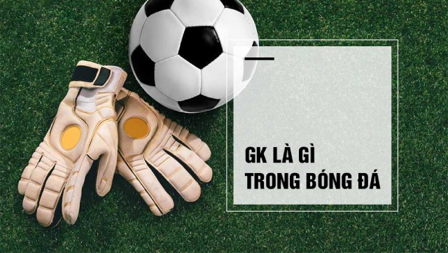 GK là người bảo vệ khung thành, phát động tấn công và phản công