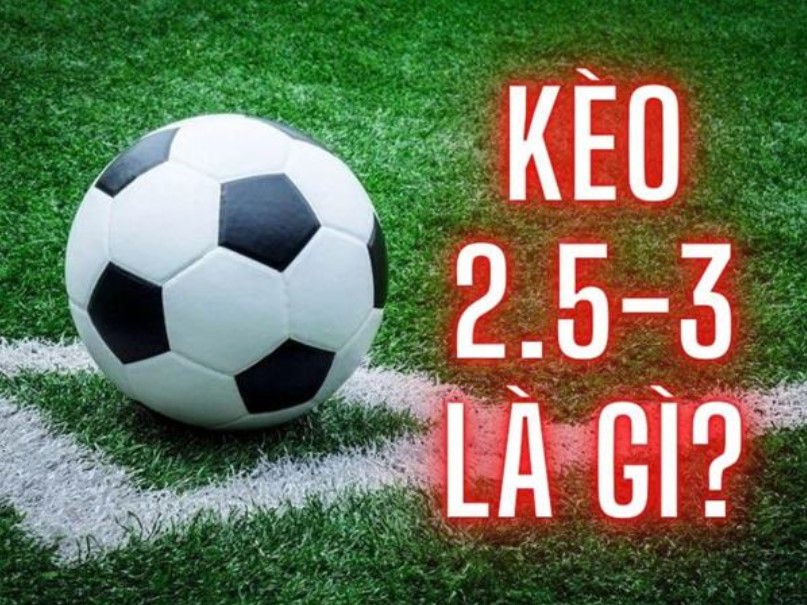 Kèo 2.5-3 là gì? 